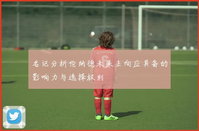 名记分析伦纳德未来去向应具备的影响力与选择权利