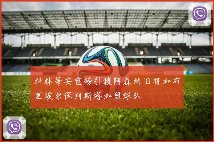 科林蒂安重磅引援阿森纳旧将加布里埃尔保利斯塔加盟球队