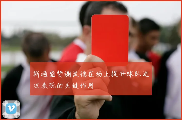 斯通盛赞谢泼德在场上提升球队进攻表现的关键作用