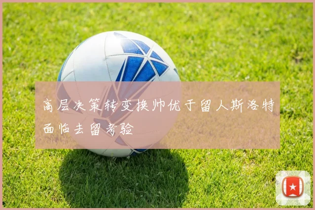 高层决策转变换帅优于留人斯洛特面临去留考验