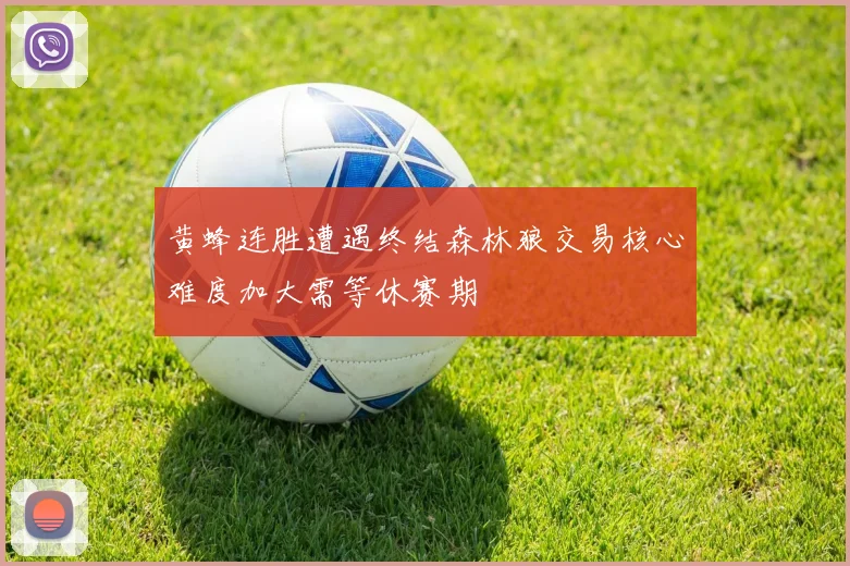黄蜂连胜遭遇终结森林狼交易核心难度加大需等休赛期