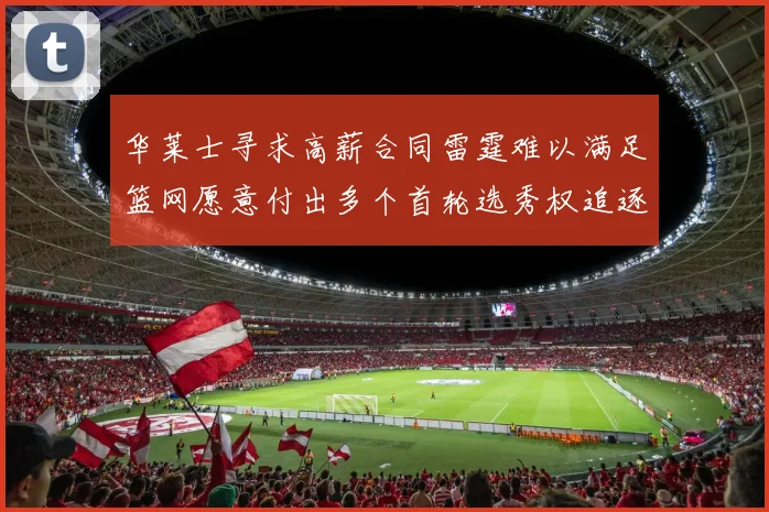 华莱士寻求高薪合同雷霆难以满足篮网愿意付出多个首轮选秀权追逐
