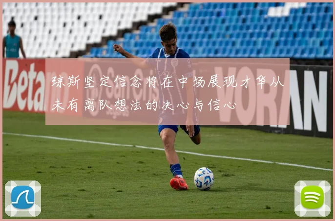 琼斯坚定信念将在中场展现才华从未有离队想法的决心与信心