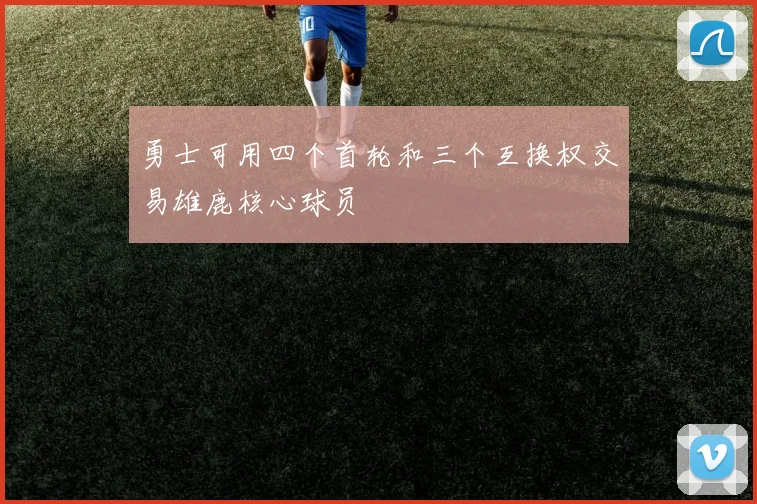 勇士可用四个首轮和三个互换权交易雄鹿核心球员