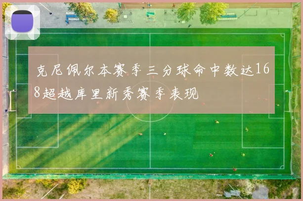 克尼佩尔本赛季三分球命中数达168超越库里新秀赛季表现