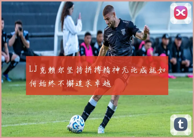 LJ克赖尔坚持拼搏精神无论成就如何始终不懈追求卓越