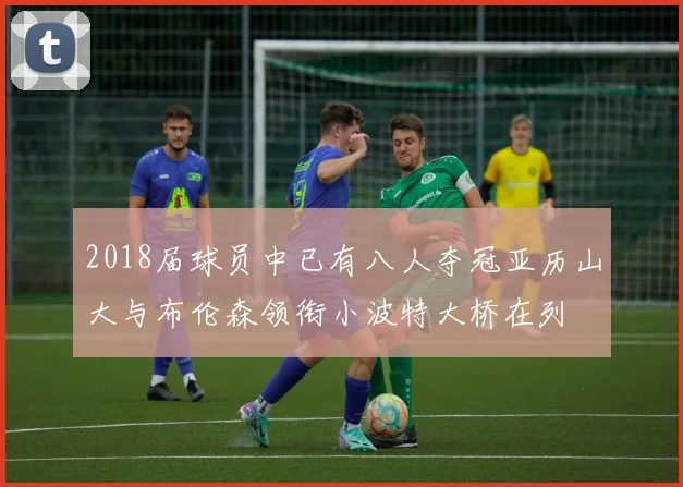 2018届球员中已有八人夺冠亚历山大与布伦森领衔小波特大桥在列