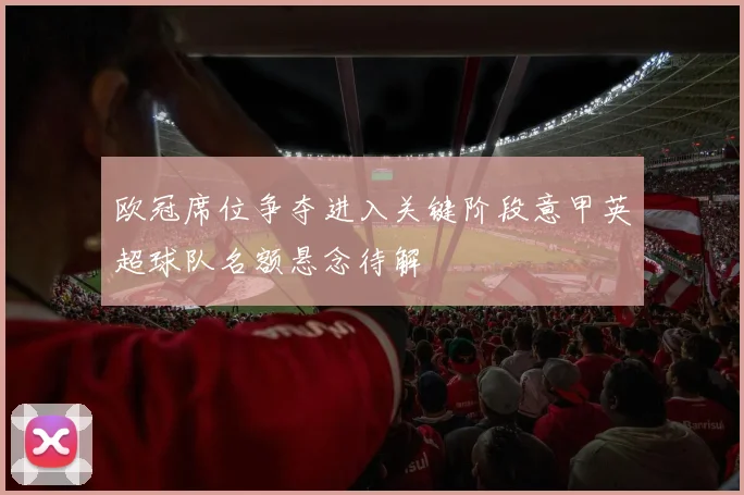 欧冠席位争夺进入关键阶段意甲英超球队名额悬念待解